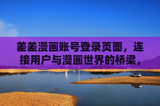 差差漫画账号登录页面，连接用户与漫画世界的桥梁，差差漫画登录页，漫画世界的桥梁
