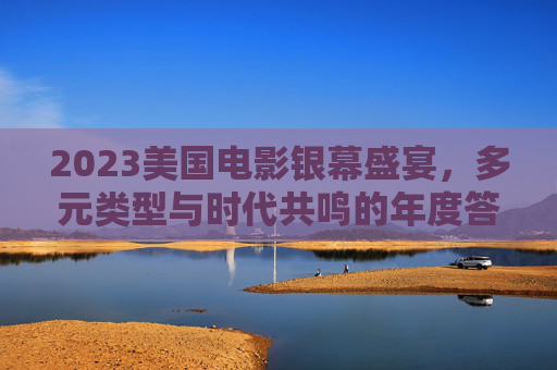 2023美国电影银幕盛宴，多元类型与时代共鸣的年度答卷，2023美国电影银幕盛宴，多元类型与时代共鸣的年度答卷