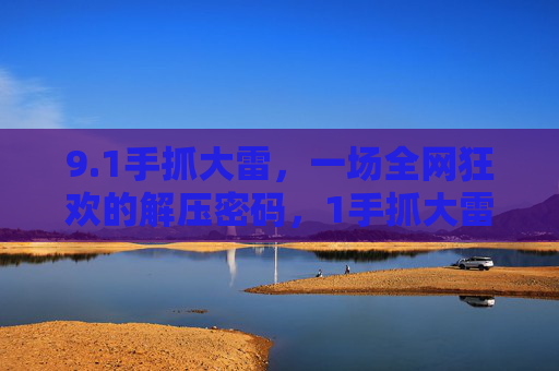 9.1手抓大雷，一场全网狂欢的解压密码，1手抓大雷，全网狂欢的解压密码