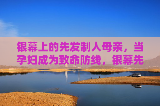 银幕上的先发制人母亲,当孕妇成为致命防线,银幕先发制人母亲,孕妇致命防线 银幕上的先发制人母亲,当孕妇成为致命防线,银幕先发制人母亲,孕妇致命防线
