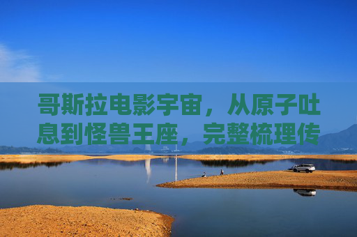 哥斯拉电影宇宙,从原子吐息到怪兽王座,完整梳理传奇怪兽的银幕进化史,哥斯拉电影宇宙,从原子吐息到怪兽王座的银幕进化史 哥斯拉电影宇宙,从原子吐息到怪兽王座,完整梳理传奇怪兽的银幕进化史,哥斯拉电影宇宙,从原子吐息到怪兽王座的银幕进化史