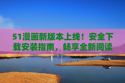 51漫画新版本上线!安全下载安装指南,畅享全新阅读体验,51漫画新版本上线,安全下载安装指南,畅享全新阅读体验 51漫画新版本上线!安全下载安装指南,畅享全新阅读体验,51漫画新版本上线,安全下载安装指南,畅享全新阅读体验