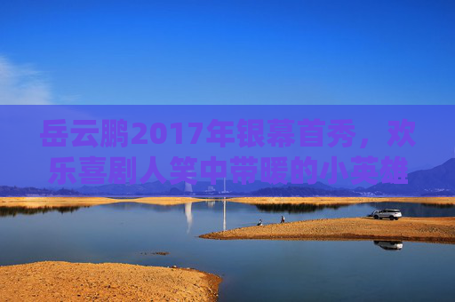岳云鹏2017年银幕首秀,欢乐喜剧人笑中带暖的小英雄成长记,岳云鹏2017银幕首秀,喜剧小英雄笑暖成长记 岳云鹏2017年银幕首秀,欢乐喜剧人笑中带暖的小英雄成长记,岳云鹏2017银幕首秀,喜剧小英雄笑暖成长记