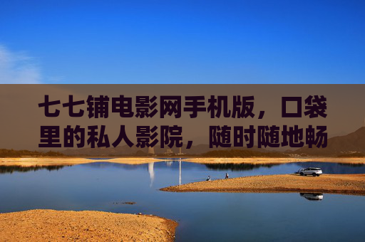 七七铺电影网手机版,口袋里的私人影院,随时随地畅享光影盛宴,七七铺电影网手机版,口袋私人影院,随时随地光影盛宴 七七铺电影网手机版,口袋里的私人影院,随时随地畅享光影盛宴,七七铺电影网手机版,口袋私人影院,随时随地光影盛宴