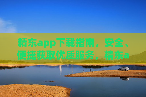 精东app下载指南,安全、便捷获取优质服务,精东app下载指南,安全便捷享优质服务 精东app下载指南,安全、便捷获取优质服务,精东app下载指南,安全便捷享优质服务