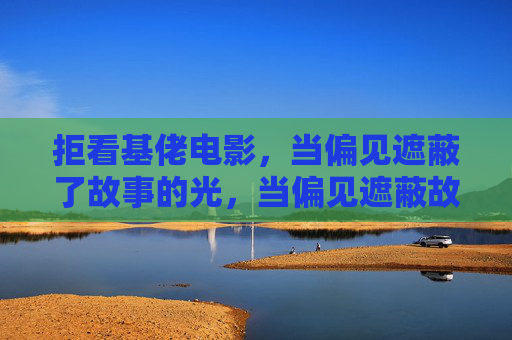 拒看基佬电影,当偏见遮蔽了故事的光,当偏见遮蔽故事之光 拒看基佬电影,当偏见遮蔽了故事的光,当偏见遮蔽故事之光