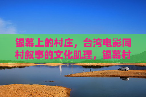 银幕上的村庄，台湾电影同村叙事的文化肌理，银幕村庄，台湾电影同村叙事的文化肌理