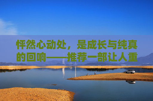 怦然心动处,是成长与纯真的回响——推荐一部让人重新相信美好的电影,怦然心动处,成长与纯真的美好回响 怦然心动处,是成长与纯真的回响——推荐一部让人重新相信美好的电影,怦然心动处,成长与纯真的美好回响