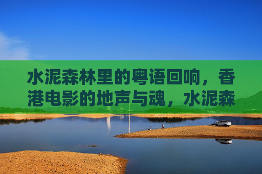 水泥森林里的粤语回响,香港电影的地声与魂,水泥森林的粤语魂响,香港电影的声与魂 水泥森林里的粤语回响,香港电影的地声与魂,水泥森林的粤语魂响,香港电影的声与魂