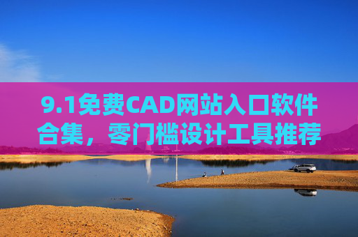 9.1免费CAD网站入口软件合集，零门槛设计工具推荐，免费CAD软件合集，零门槛设计工具推荐