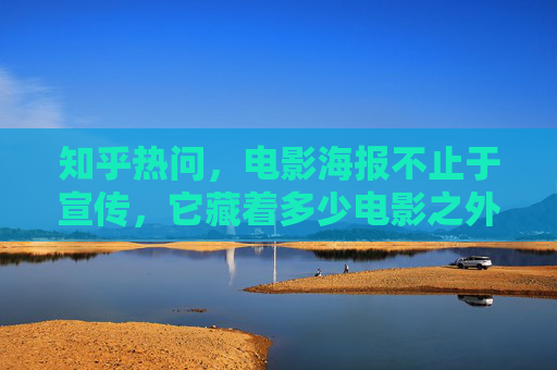 知乎热问,电影海报不止于宣传,它藏着多少电影之外的密码?电影海报的密码,不止宣传,藏着电影之外的暗语 知乎热问,电影海报不止于宣传,它藏着多少电影之外的密码?电影海报的密码,不止宣传,藏着电影之外的暗语