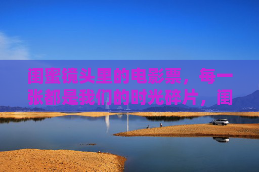 闺蜜镜头里的电影票,每一张都是我们的时光碎片,闺蜜镜头里的电影票,时光碎片 闺蜜镜头里的电影票,每一张都是我们的时光碎片,闺蜜镜头里的电影票,时光碎片