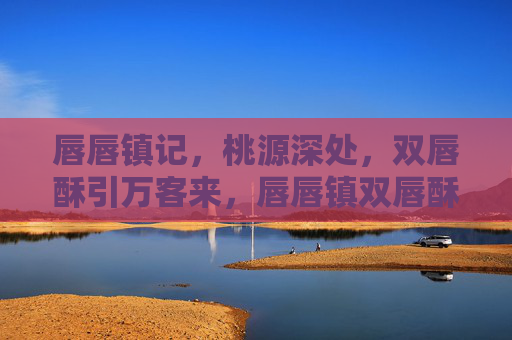唇唇镇记,桃源深处,双唇酥引万客来,唇唇镇双唇酥,桃源万客来 唇唇镇记,桃源深处,双唇酥引万客来,唇唇镇双唇酥,桃源万客来