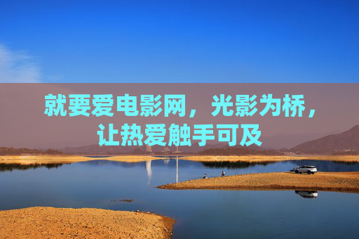 就要爱电影网,光影为桥,让热爱触手可及 就要爱电影网,光影为桥,让热爱触手可及