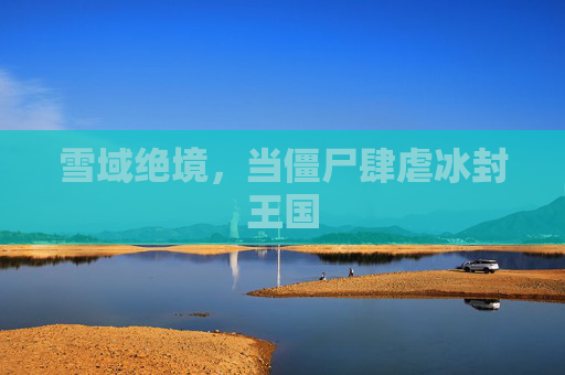 雪域绝境,当僵尸肆虐冰封王国 雪域绝境,当僵尸肆虐冰封王国