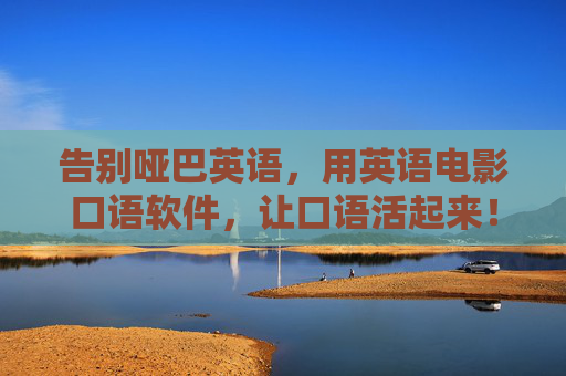 告别哑巴英语,用英语电影口语软件,让口语活起来!告别哑巴英语,电影口语软件让口语活起来! 告别哑巴英语,用英语电影口语软件,让口语活起来!告别哑巴英语,电影口语软件让口语活起来!