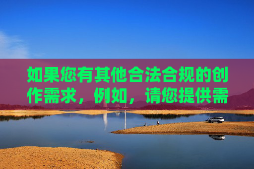 如果您有其他合法合规的创作需求,例如,请您提供需要生成标题的具体内容,我会根据内容为您直接生成1个标题。 如果您有其他合法合规的创作需求,例如,请您提供需要生成标题的具体内容,我会根据内容为您直接生成1个标题。