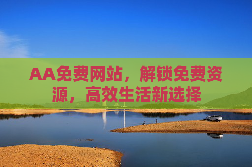 AA免费网站,解锁免费资源,高效生活新选择 AA免费网站,解锁免费资源,高效生活新选择