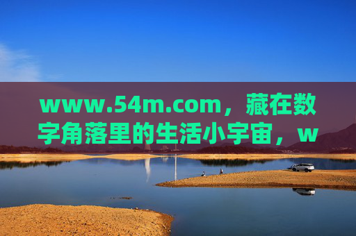 www.54m.com,藏在数字角落里的生活小宇宙,www.54m.com,藏在数字角落的生活小宇宙 www.54m.com,藏在数字角落里的生活小宇宙,www.54m.com,藏在数字角落的生活小宇宙
