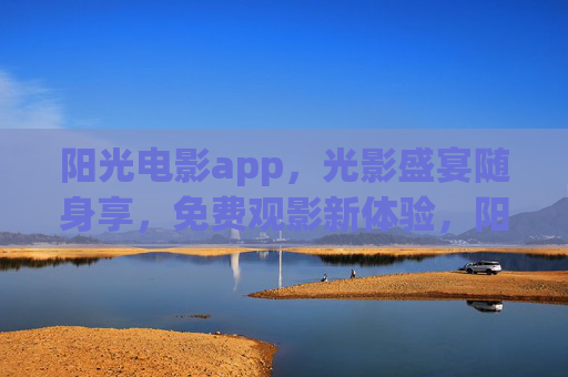 阳光电影app,光影盛宴随身享,免费观影新体验,阳光电影app,光影盛宴随身享,免费观影新体验 阳光电影app,光影盛宴随身享,免费观影新体验,阳光电影app,光影盛宴随身享,免费观影新体验