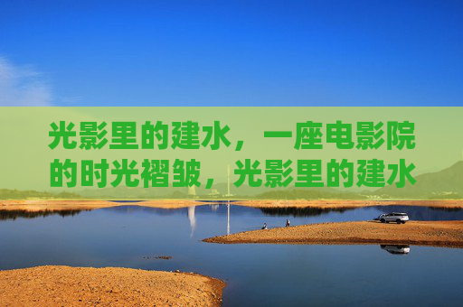 光影里的建水,一座电影院的时光褶皱,光影里的建水,电影院的时光褶皱 光影里的建水,一座电影院的时光褶皱,光影里的建水,电影院的时光褶皱