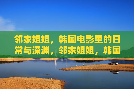 邻家姐姐，韩国电影里的日常与深渊，邻家姐姐，韩国电影中的日常与深渊