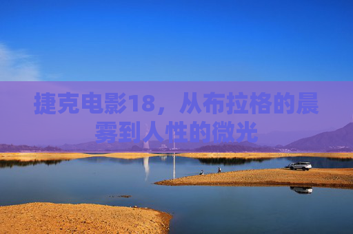 捷克电影18,从布拉格的晨雾到人性的微光 捷克电影18,从布拉格的晨雾到人性的微光