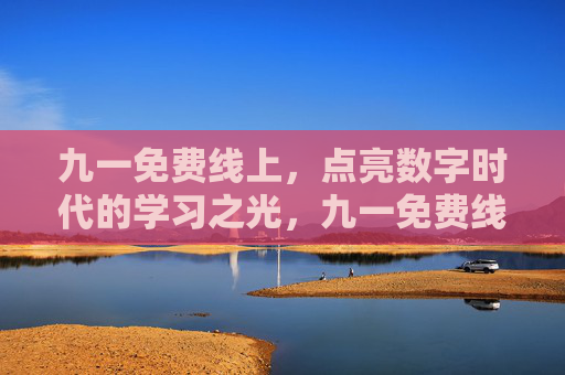 九一免费线上，点亮数字时代的学习之光，九一免费线上，点亮数字时代的学习之光