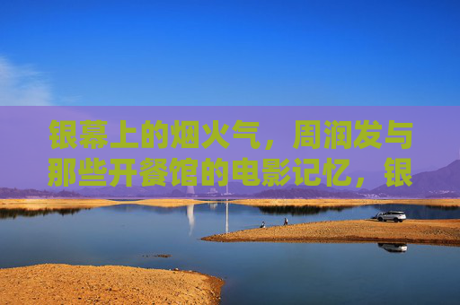 银幕上的烟火气,周润发与那些开餐馆的电影记忆,银幕烟火气,周润发的餐馆电影记忆 银幕上的烟火气,周润发与那些开餐馆的电影记忆,银幕烟火气,周润发的餐馆电影记忆