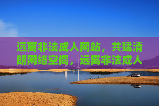 远离非法成人网站,共建清朗网络空间,远离非法成人网站,共建清朗网络空间 远离非法成人网站,共建清朗网络空间,远离非法成人网站,共建清朗网络空间