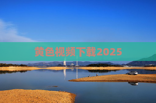 黄色视频下载2025 黄色视频下载2025