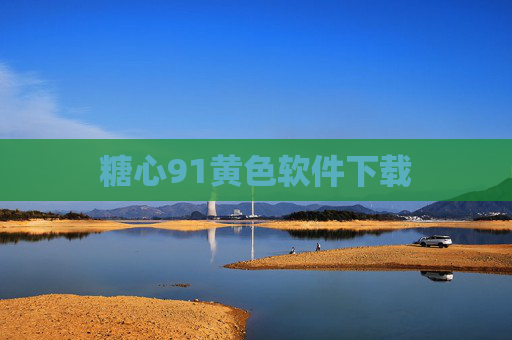 糖心91黄色软件下载 糖心91黄色软件下载