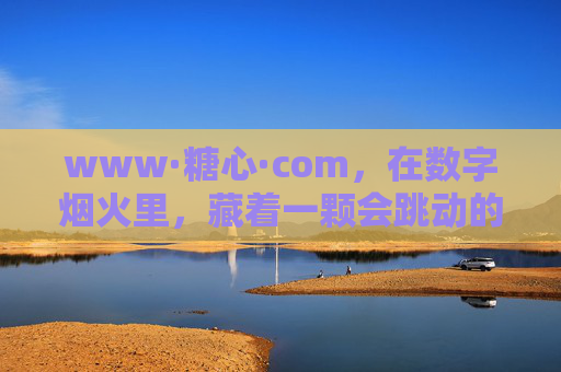 www·糖心·com,在数字烟火里,藏着一颗会跳动的甜心 www·糖心·com,在数字烟火里,藏着一颗会跳动的甜心