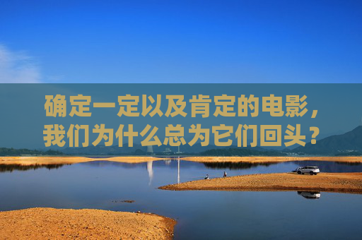 确定一定以及肯定的电影，我们为什么总为它们回头？经典电影，为何总让我们回头？