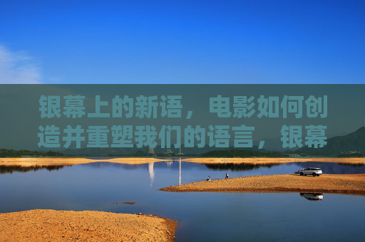 银幕上的新语,电影如何创造并重塑我们的语言,银幕新语,电影创造与重塑我们的语言 银幕上的新语,电影如何创造并重塑我们的语言,银幕新语,电影创造与重塑我们的语言
