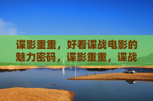 谍影重重，好看谍战电影的魅力密码，谍影重重，谍战电影的魅力密码