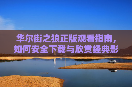 华尔街之狼正版观看指南,如何安全下载与欣赏经典影片,华尔街之狼正版观看指南,安全下载与经典欣赏 华尔街之狼正版观看指南,如何安全下载与欣赏经典影片,华尔街之狼正版观看指南,安全下载与经典欣赏