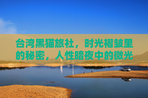 台湾黑猫旅社,时光褶皱里的秘密,人性暗夜中的微光,台湾黑猫旅社,时光褶皱的秘密,人性暗夜微光 台湾黑猫旅社,时光褶皱里的秘密,人性暗夜中的微光,台湾黑猫旅社,时光褶皱的秘密,人性暗夜微光