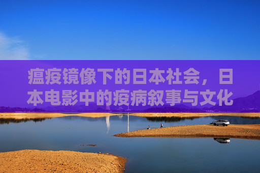 瘟疫镜像下的日本社会,日本电影中的疫病叙事与文化反思,瘟疫镜像,日本电影疫病叙事中的社会与文化反思 瘟疫镜像下的日本社会,日本电影中的疫病叙事与文化反思,瘟疫镜像,日本电影疫病叙事中的社会与文化反思