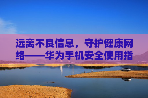 远离不良信息,守护健康网络——华为手机安全使用指南,远离不良信息,守护健康网络——华为手机安全使用指南 远离不良信息,守护健康网络——华为手机安全使用指南,远离不良信息,守护健康网络——华为手机安全使用指南