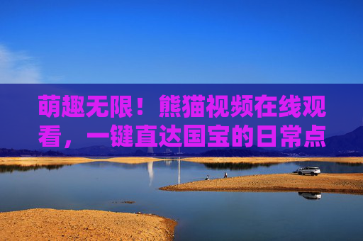 萌趣无限!熊猫视频在线观看,一键直达国宝的日常点滴,萌趣无限!一键直达熊猫国宝日常视频 萌趣无限!熊猫视频在线观看,一键直达国宝的日常点滴,萌趣无限!一键直达熊猫国宝日常视频