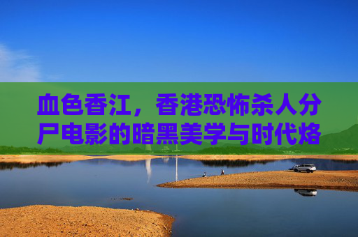 血色香江,香港恐怖杀人分尸电影的暗黑美学与时代烙印,血色香江,香港恐怖分尸电影的暗黑美学与时代烙印 血色香江,香港恐怖杀人分尸电影的暗黑美学与时代烙印,血色香江,香港恐怖分尸电影的暗黑美学与时代烙印