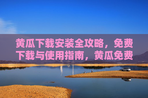 黄瓜下载安装全攻略，免费下载与使用指南，黄瓜免费下载安装全攻略