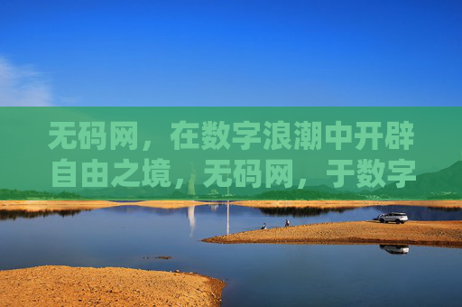 无码网,在数字浪潮中开辟自由之境,无码网,于数字浪潮开辟自由之境 无码网,在数字浪潮中开辟自由之境,无码网,于数字浪潮开辟自由之境