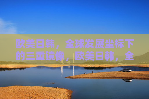 欧美日韩，全球发展坐标下的三重镜像，欧美日韩，全球发展坐标的三重镜像