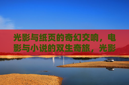 光影与纸页的奇幻交响，电影与小说的双生奇旅，光影与纸页的奇幻双生奇旅