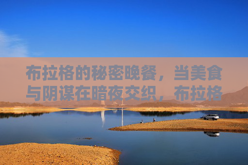 布拉格的秘密晚餐，当美食与阴谋在暗夜交织，布拉格的秘密晚餐，暗夜阴谋交织