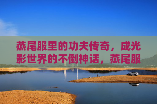 燕尾服里的功夫传奇,成光影世界的不倒神话,燕尾服功夫传奇,光影不倒神话 燕尾服里的功夫传奇,成光影世界的不倒神话,燕尾服功夫传奇,光影不倒神话
