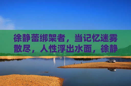 徐静蕾绑架者,当记忆迷雾散尽,人性浮出水面,徐静蕾绑架者,记忆迷雾散尽,人性浮出水面 徐静蕾绑架者,当记忆迷雾散尽,人性浮出水面,徐静蕾绑架者,记忆迷雾散尽,人性浮出水面