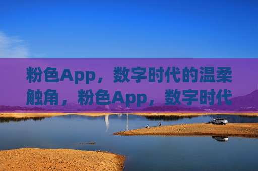 粉色App,数字时代的温柔触角,粉色App,数字时代的温柔触角 粉色App,数字时代的温柔触角,粉色App,数字时代的温柔触角